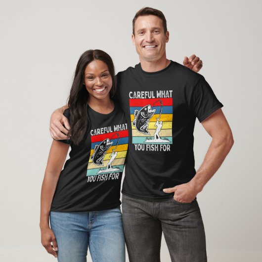 Careful What You Fish For Fishing T-Shirt (Unisex)
