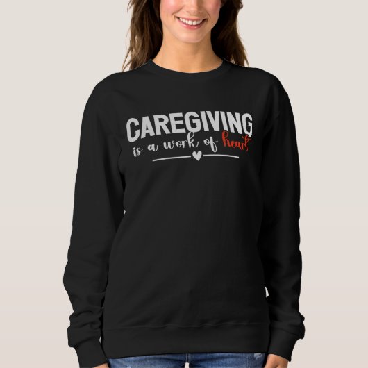Caregiving Is A Work Of Heart Caregiver Nurse Appr Sweatshirt (Vorderseite)