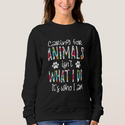 Caring For Animals Isn't What I Do It's Who I Am D Sweatshirt (Vorderseite)