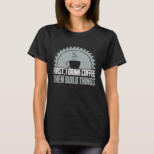 Carpenter First Coffee Woodworking Cabinet Maker T-Shirt (Vorderseite)