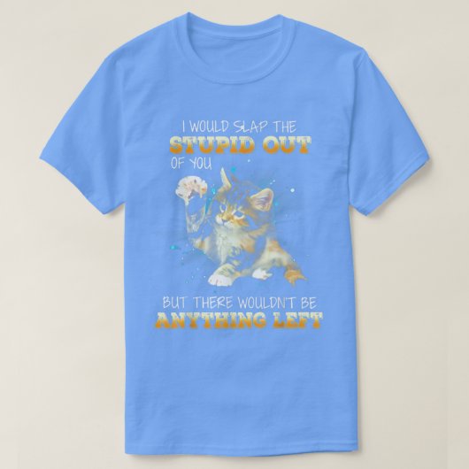 Cat I Would Slap The Stupid Out Of You  T-Shirt (Design vorne)