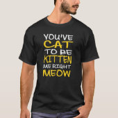 Cat Lovers Funny QuoteYou've Cat To Be Kitten Me R T-Shirt (Vorderseite)