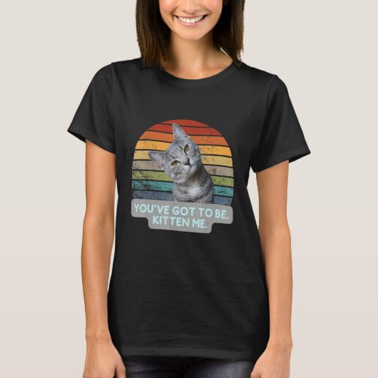 Cat Meme Kitty Feline   You've Got To Be Kitten Me T-Shirt (Vorderseite)
