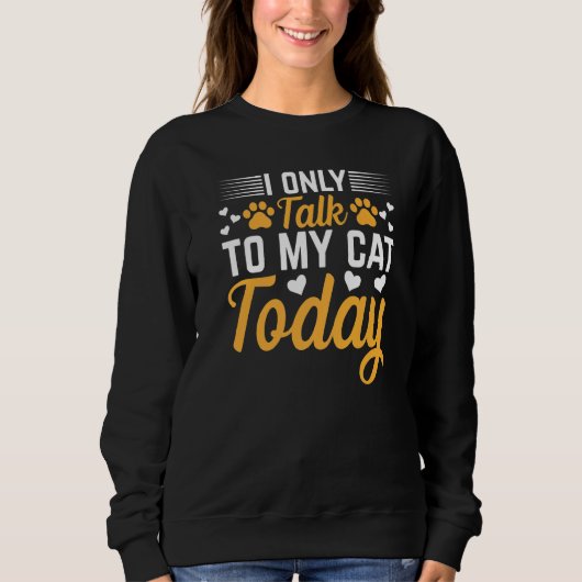 Cat Owner I Only Talk To My Cat Today I Cute Cat Sweatshirt (Vorderseite)