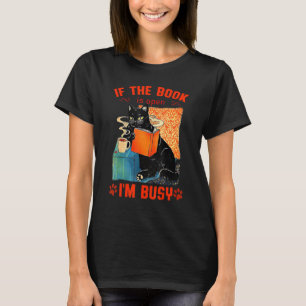 CAT READ BOOKS IF THE BOOK IS OPEN IM BUSY CUTE T-Shirt