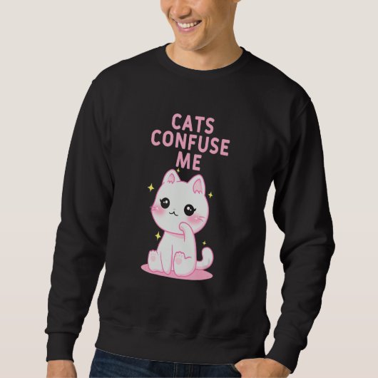 Cats Confuse Me Cat Lover Sayings Kitten Quotes Ca Sweatshirt (Vorderseite)