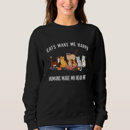 Cats Make Me Happy Humans Make My Head Hurt Cat Sweatshirt (Vorderseite)