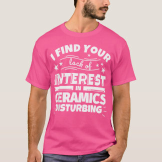 Ceramics Funny Lack Of Interest T-Shirt