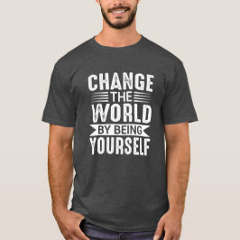 Change the World by Being Yourself Motivational T-Shirt
