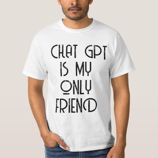 Chat gpt ist mein einziger Freund T-Shirt (Vorderseite)