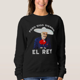 Chente Vicente Fernandez Pero Sigo Siendo El Rey Sweatshirt