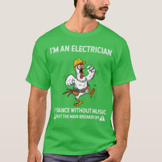 Chicken Im an Electrician If I Dance Without Music T-Shirt