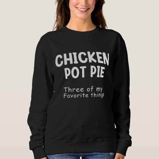Chicken Pot Pie Three Of My Favorite Things Funny  Sweatshirt (Vorderseite)