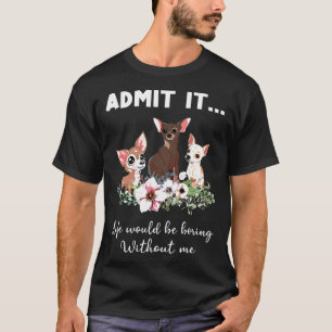 Chihuahua Hund Gib Es Zu Das Leben Wäre Langweilig T-Shirt