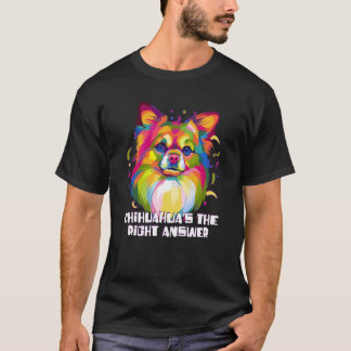 Chihuahuas the Right Answer Dog Breed Puppy Humor T-Shirt