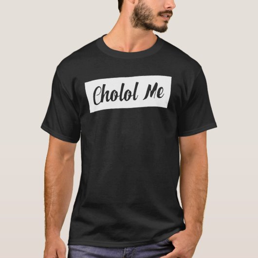 Cholol Me Sprichwort Sarcastic T-Shirt (Vorderseite)