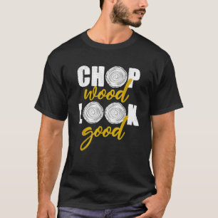 Chop Wood Look Good Tree Logger Männer Geschenk Fu T-Shirt