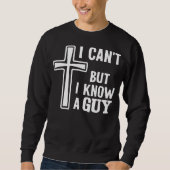 Christian Quote Shirt, I Can't But I Know A Guy Sweatshirt (Vorderseite)