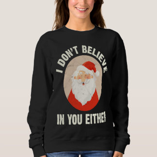 Christmas  Santa Claus Xmas I Dont Believe In You  Sweatshirt