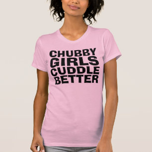 CHUBBY GIRLS CUDDLE BESSER lustige T - Shirt