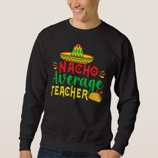 Cinco De Mayo Nacho Everage Teacher Men Women Teac Sweatshirt (Vorderseite)