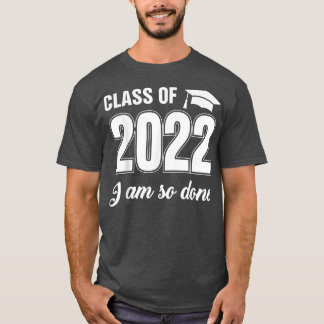 Class Of 2022 I Am So Done Funny Graduation Humor  T-Shirt