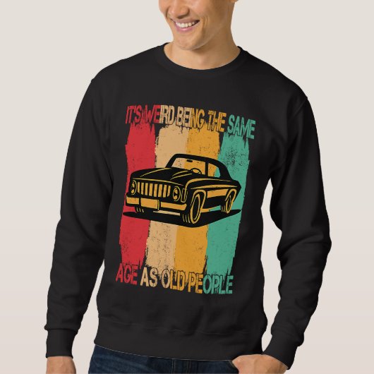 Classic  Car Its Weird Being The Same Age As Old P Sweatshirt (Vorderseite)