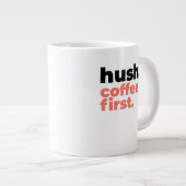 Classic Mug - Hush. Coffee First. Jumbo-Tasse (Vorderseite Rechts)