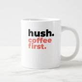 Classic Mug - Hush. Coffee First. Jumbo-Tasse (Rechts)