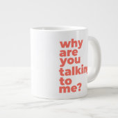 Classic Mug - Why Are You Talking To Me? Jumbo-Tasse (Vorderseite Rechts)