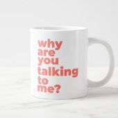 Classic Mug - Why Are You Talking To Me? Jumbo-Tasse (Rechts)