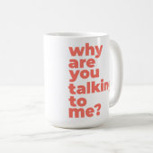 Classic Mug - Why Are You Talking To Me? Kaffeetasse (VorderseiteRechts)