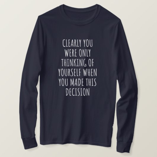 Clearly You Were Only Thinking Of Yourself When Yo T-Shirt (Design vorne)