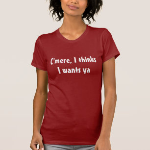 C'mere, I denkt, dass I ya will T-Shirt