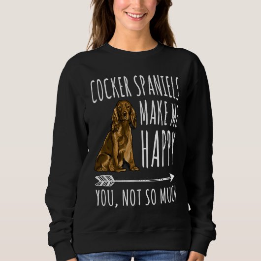 Cocker Spaniels Make Me Happy You Not So Much Dog Sweatshirt (Vorderseite)