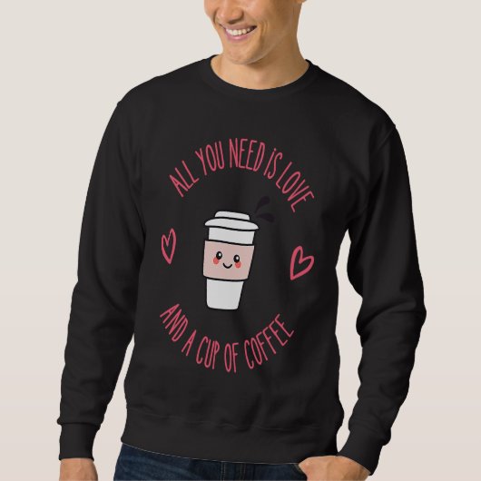 Coffee All You Need Is Love And Coffee Sweatshirt (Vorderseite)