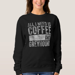 Coffee And Dog All I Need is Coffee And Greyhound Sweatshirt