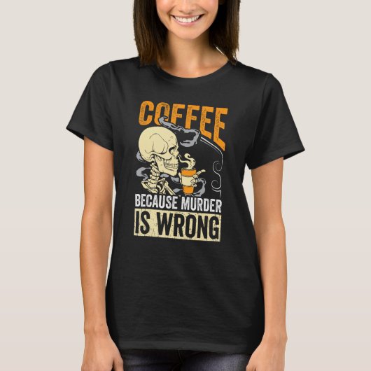 Coffee Because Murder Is Wrong Skeleton Coffee T-Shirt (Vorderseite)
