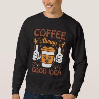 Coffee  Coffee is always a good idea Sweatshirt