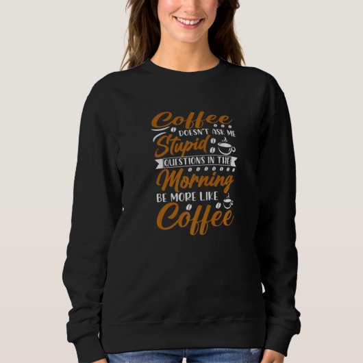 Coffee Doesn't Ask Stupid Question Sweatshirt (Vorderseite)
