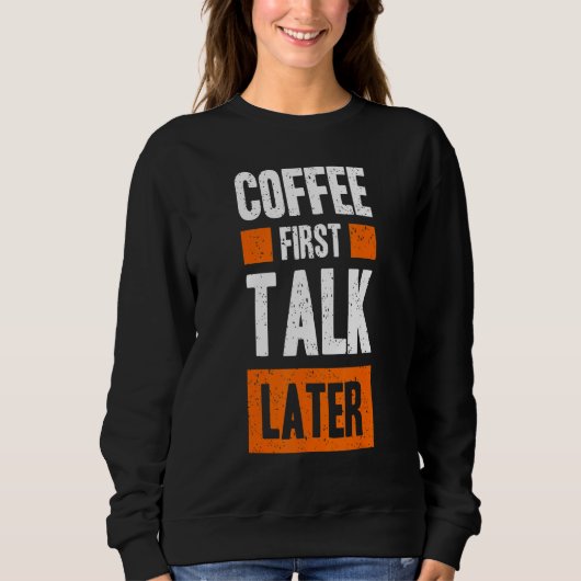 Coffee First Talk Later Coffee Sweatshirt (Vorderseite)