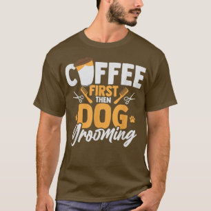 Coffee First Then Dog Grooming Pet Groomer Caffein T-Shirt