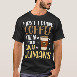 Coffee First Then Teach Tiny Humans Funny Daycare  T-Shirt