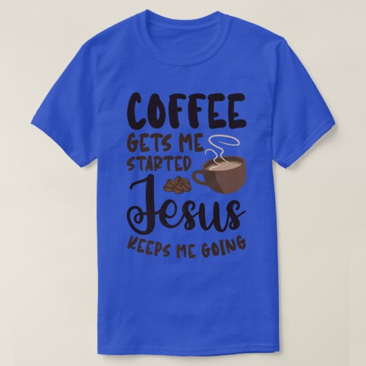 Coffee Gets Me Started Jesus Keeps Me Going Caffei T-Shirt (Design vorne)