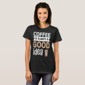 Coffee Is Always A Good Idea 1 T-Shirt (Vorne ganz)