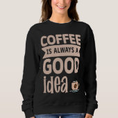Coffee Is Always A Good Idea  8 Sweatshirt (Vorderseite)