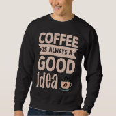 Coffee Is Always A Good Idea  8 Sweatshirt (Vorderseite)