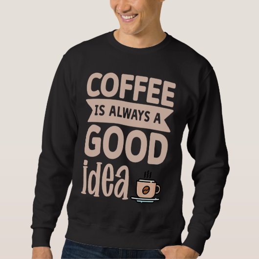Coffee Is Always A Good Idea  8 Sweatshirt (Vorderseite)