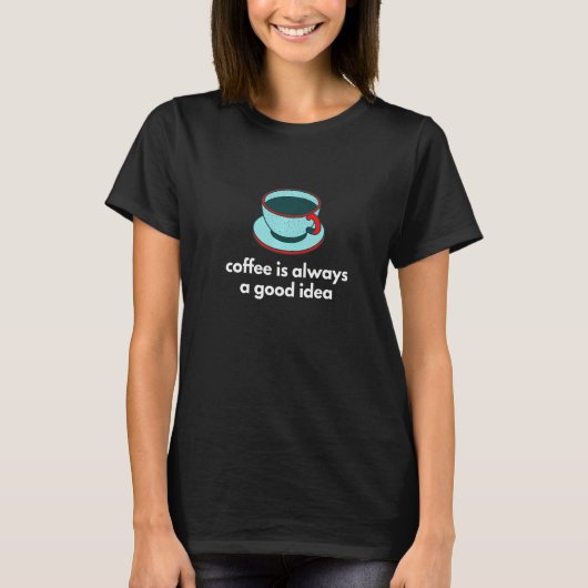 Coffee Is Always A Good Idea Black Mug Morning Caf T-Shirt (Vorderseite)