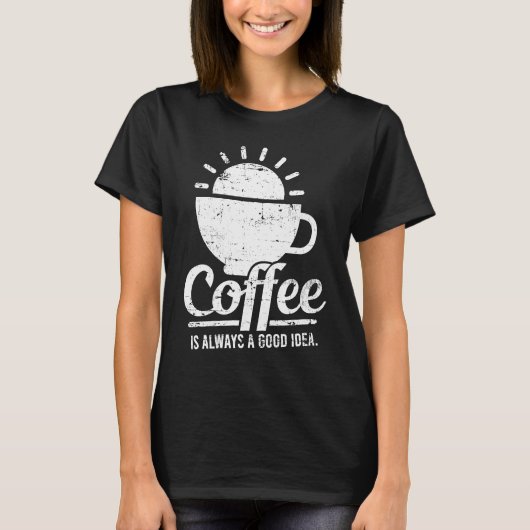 Coffee Is Always A Good Idea Coffee Lover T-Shirt (Vorderseite)